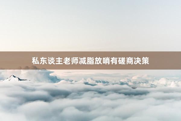 私东谈主老师减脂放哨有磋商决策